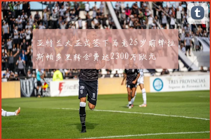 亚特兰大正式签下马竞25岁前锋拉斯帕多里转会费达2300万欧元