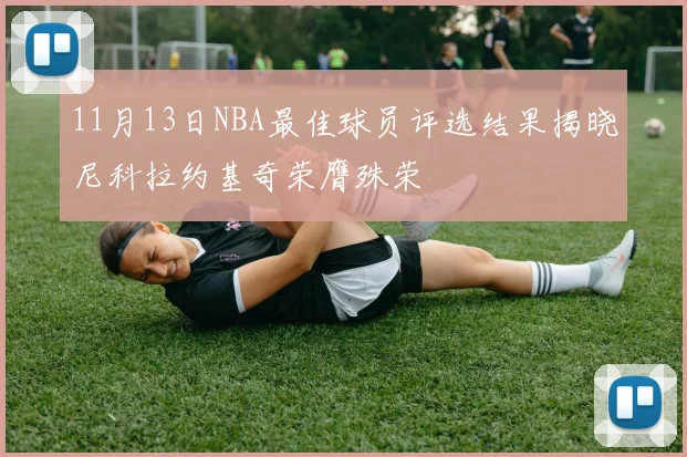 11月13日NBA最佳球员评选结果揭晓尼科拉约基奇荣膺殊荣