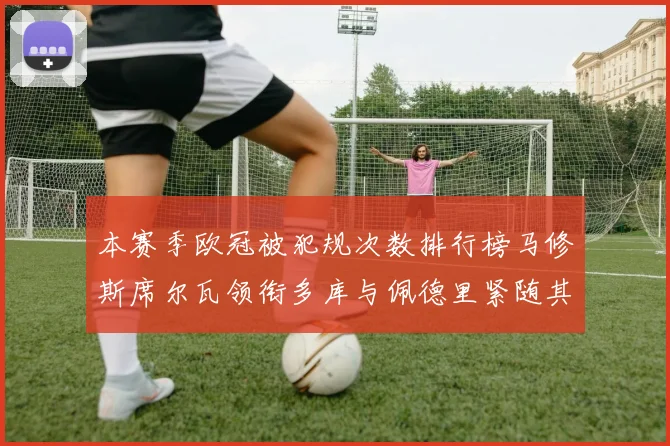 本赛季欧冠被犯规次数排行榜马修斯席尔瓦领衔多库与佩德里紧随其后