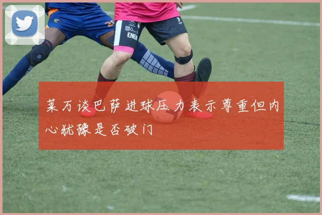 莱万谈巴萨进球压力表示尊重但内心犹豫是否破门