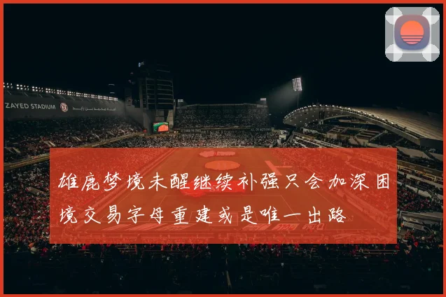 雄鹿梦境未醒继续补强只会加深困境交易字母重建或是唯一出路
