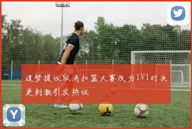 追梦提议取消扣篮大赛改为1V1对决更刺激引发热议