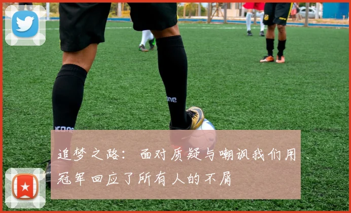 追梦之路：面对质疑与嘲讽我们用冠军回应了所有人的不屑