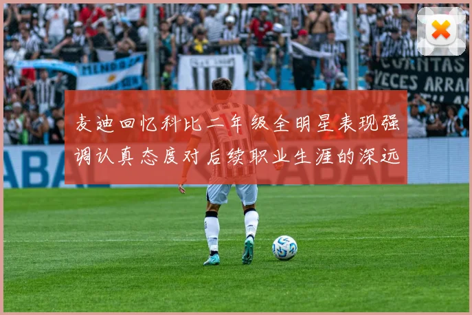 麦迪回忆科比二年级全明星表现强调认真态度对后续职业生涯的深远影响