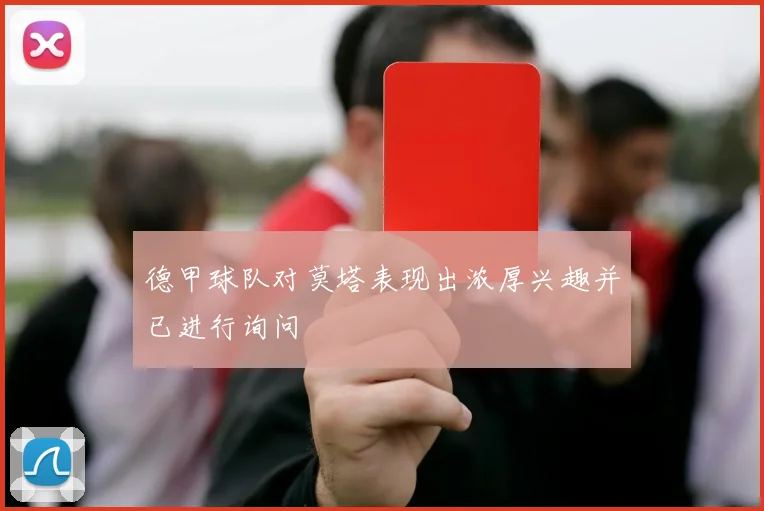 德甲球队对莫塔表现出浓厚兴趣并已进行询问