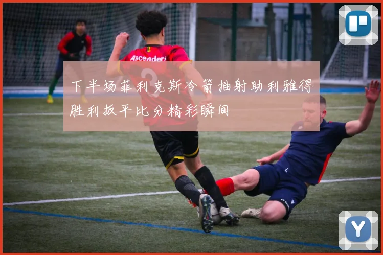 下半场菲利克斯冷箭抽射助利雅得胜利扳平比分精彩瞬间