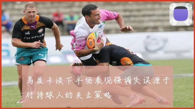 乌度卡谈下半场表现强调失误源于对持球人的夹击策略