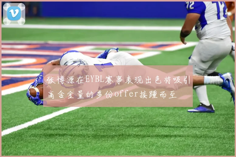 张博源在EYBL赛事表现出色将吸引高含金量的多份offer接踵而至