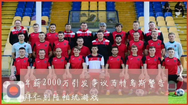 年薪2000万引发争议马特乌斯警告拜仁别陪帕玩游戏