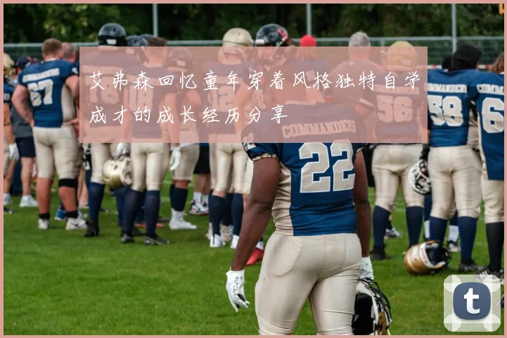 艾弗森回忆童年穿着风格独特自学成才的成长经历分享