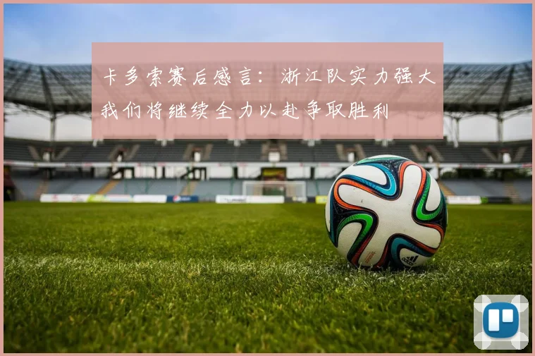 卡多索赛后感言：浙江队实力强大我们将继续全力以赴争取胜利