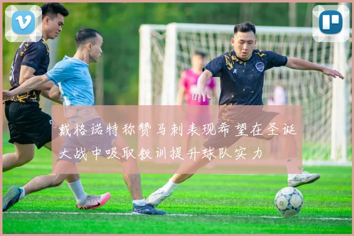 戴格诺特称赞马刺表现希望在圣诞大战中吸取教训提升球队实力