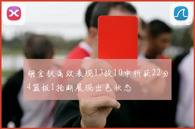 胡金秋高效表现13投10中斩获22分4篮板1抢断展现出色状态