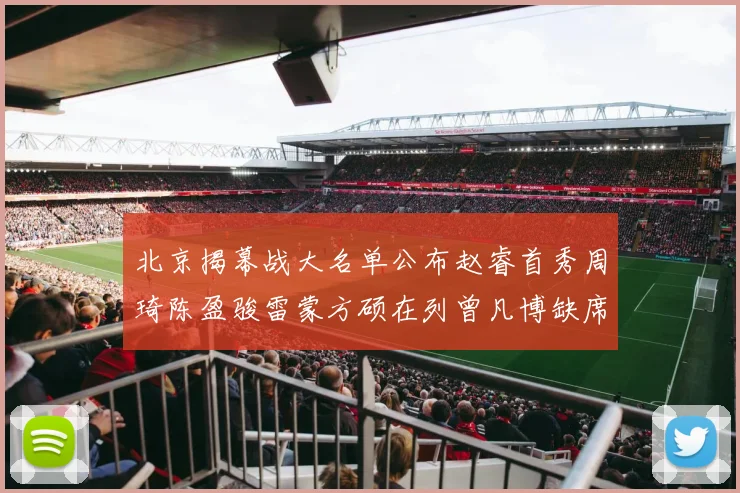 北京揭幕战大名单公布赵睿首秀周琦陈盈骏雷蒙方硕在列曾凡博缺席