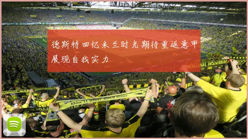 德斯特回忆米兰时光期待重返意甲展现自我实力