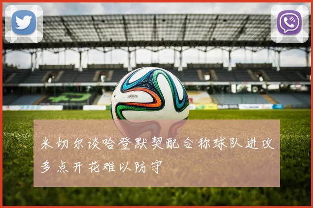 米切尔谈哈登默契配合称球队进攻多点开花难以防守